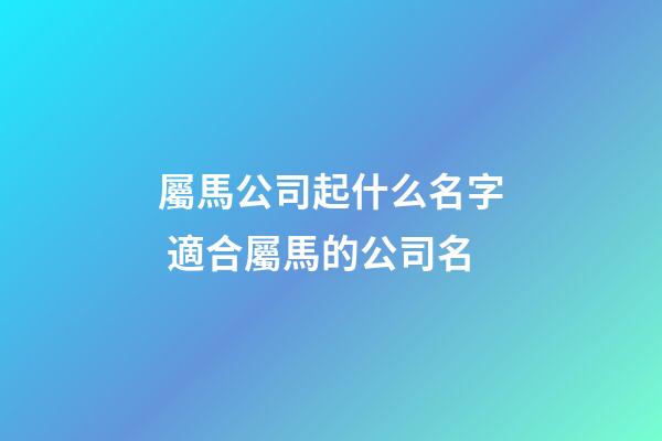 屬馬公司起什么名字 適合屬馬的公司名-第1張-公司起名-玄機派